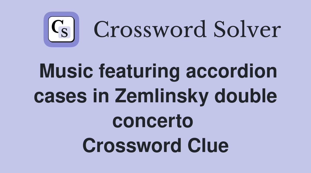 Music featuring accordion cases in Zemlinsky double concerto  Crossword Clue