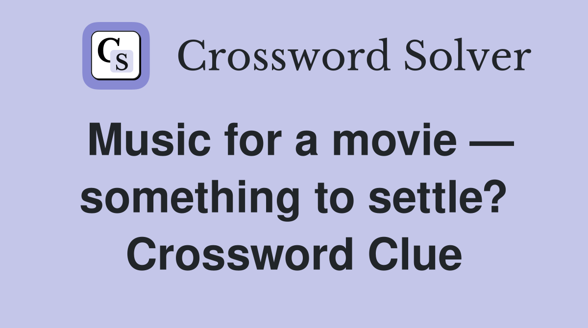 Music for a movie — something to settle? Crossword Clue