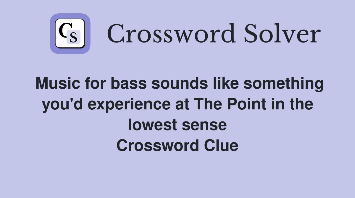 Music for bass sounds like something you'd experience at The Point in the lowest sense Crossword Clue