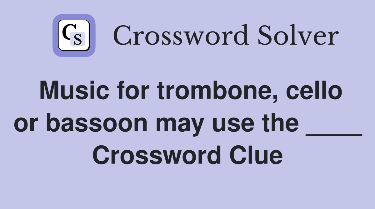 Music for trombone, cello or bassoon may use the ____ Crossword Clue