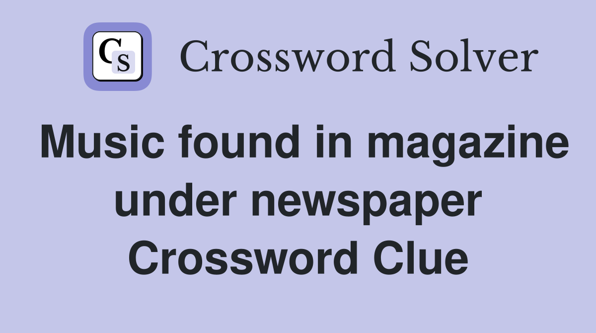 Music found in magazine under newspaper Crossword Clue