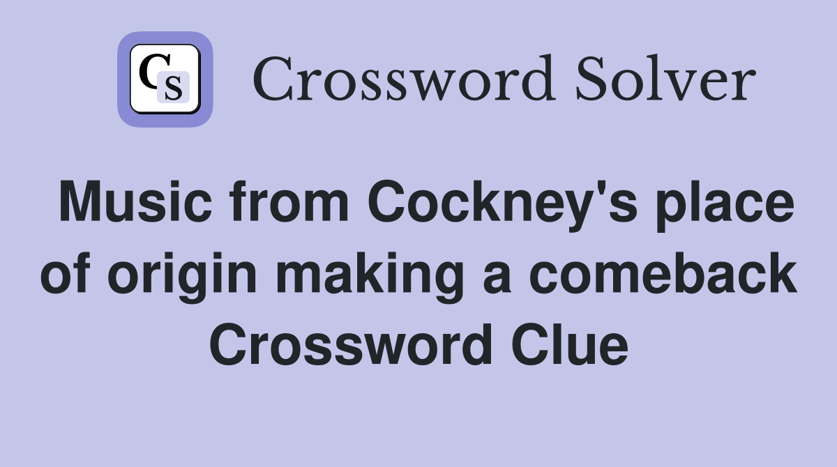 Music from Cockney's place of origin making a comeback Crossword Clue