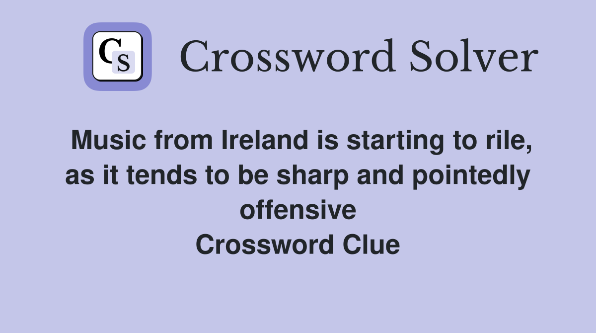 Music from Ireland is starting to rile, as it tends to be sharp and pointedly offensive Crossword Clue