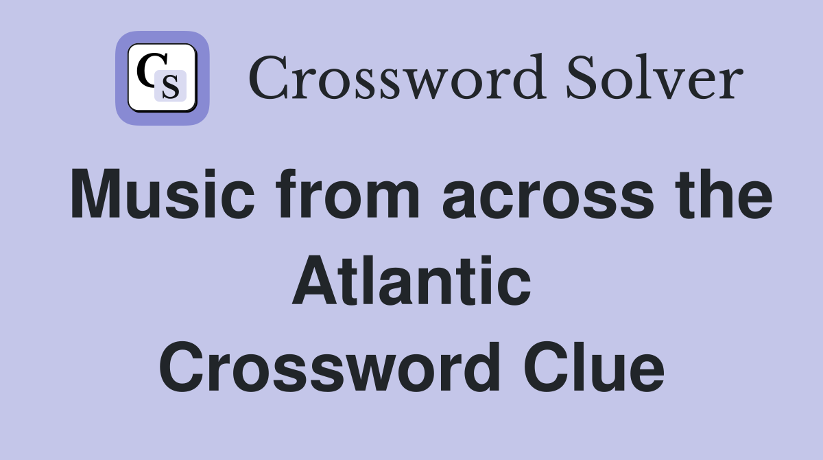 Music from across the Atlantic Crossword Clue