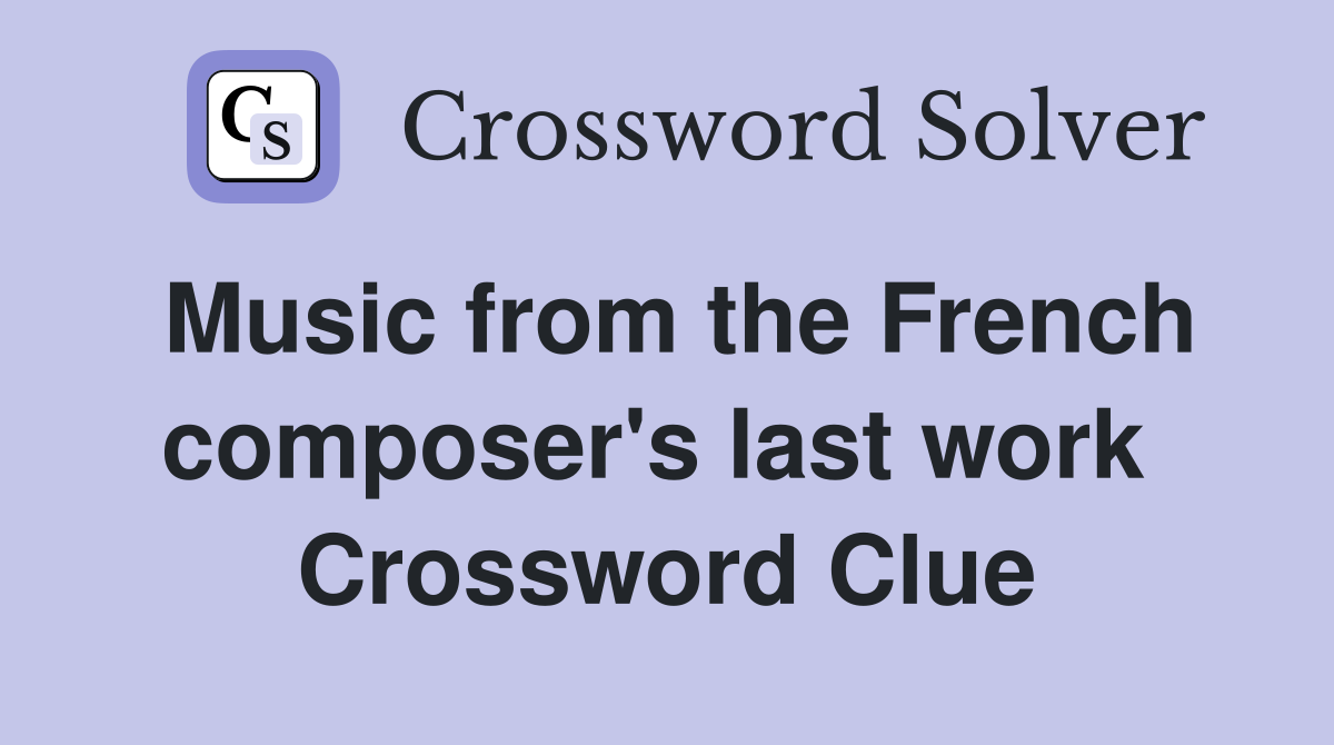 Music from the French composer's last work  Crossword Clue