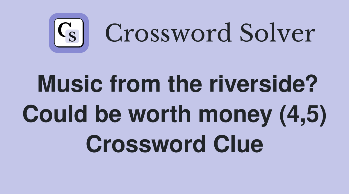 Music from the riverside? Could be worth money (4,5) Crossword Clue