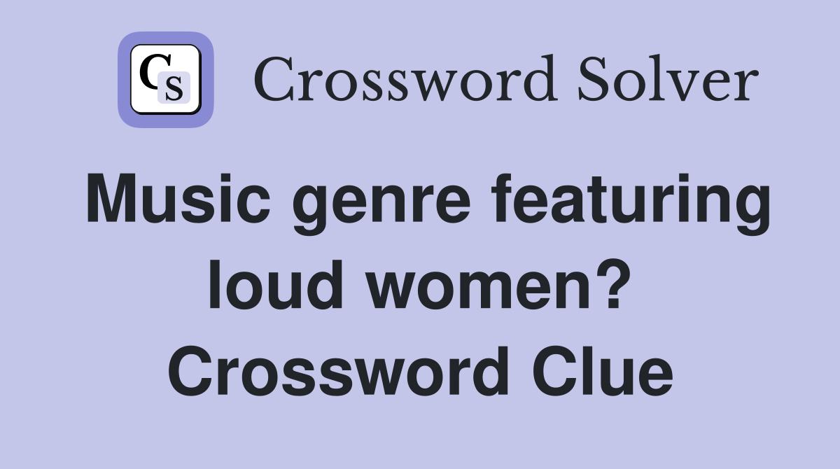 Music genre featuring loud women? Crossword Clue