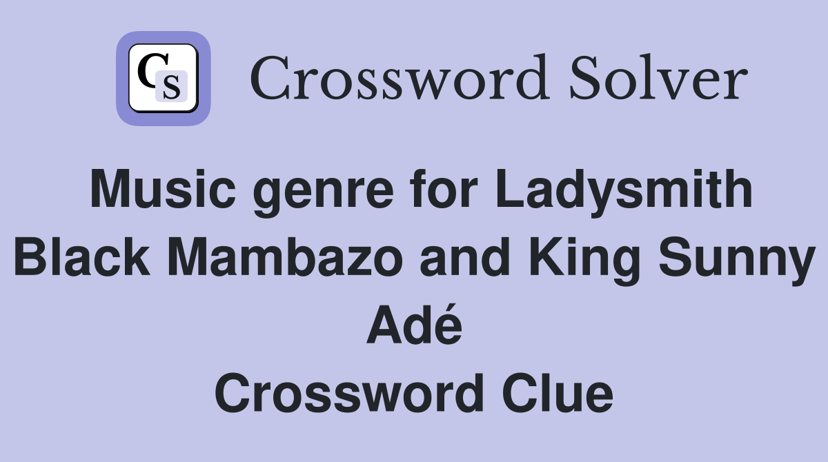 Music genre for Ladysmith Black Mambazo and King Sunny Adé Crossword Clue