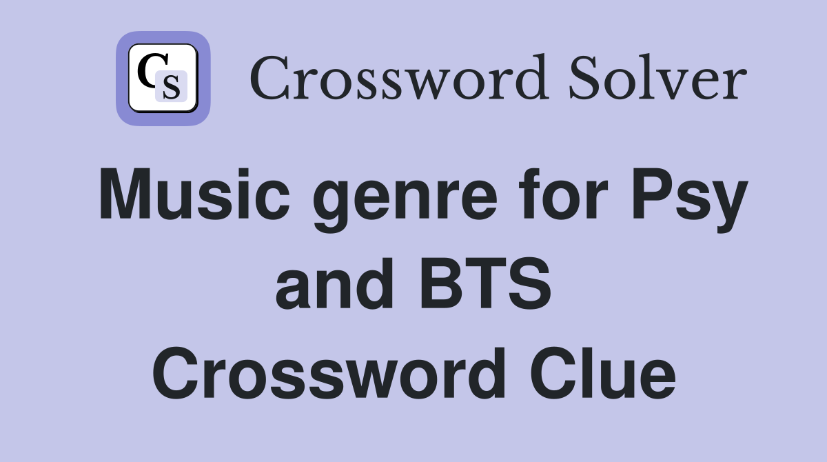 Music genre for Psy and BTS Crossword Clue