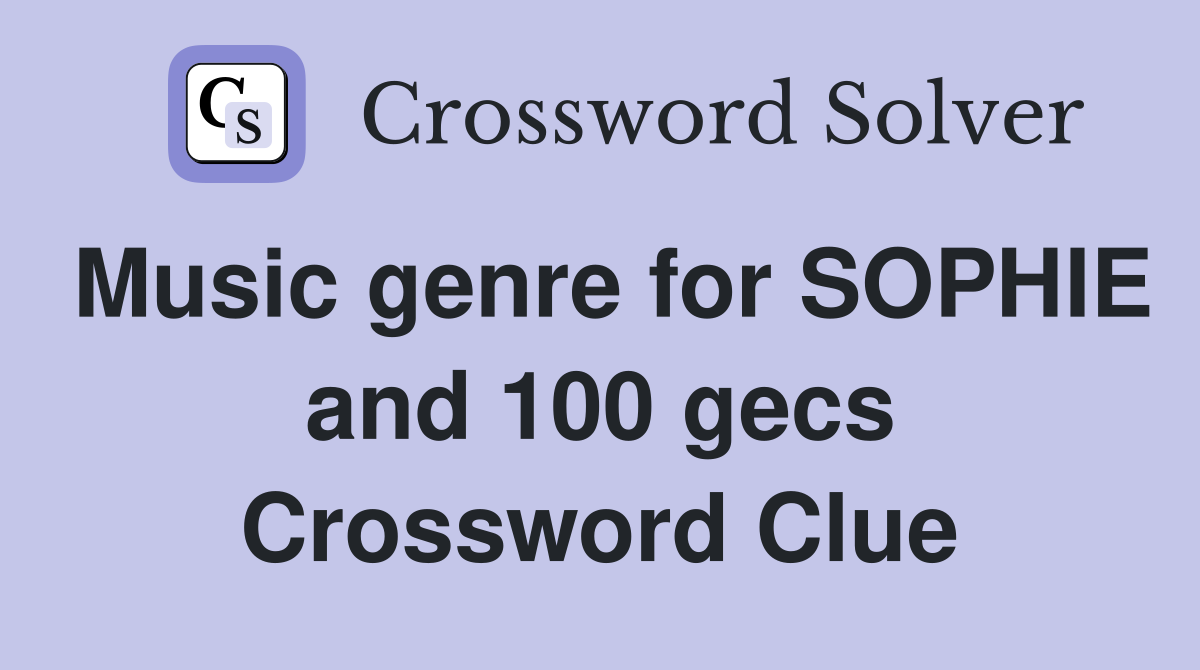 Music genre for SOPHIE and 100 gecs Crossword Clue