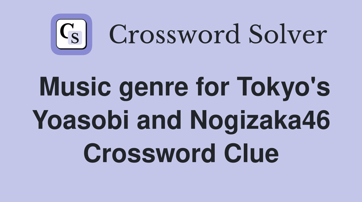 Music genre for Tokyo's Yoasobi and Nogizaka46 Crossword Clue