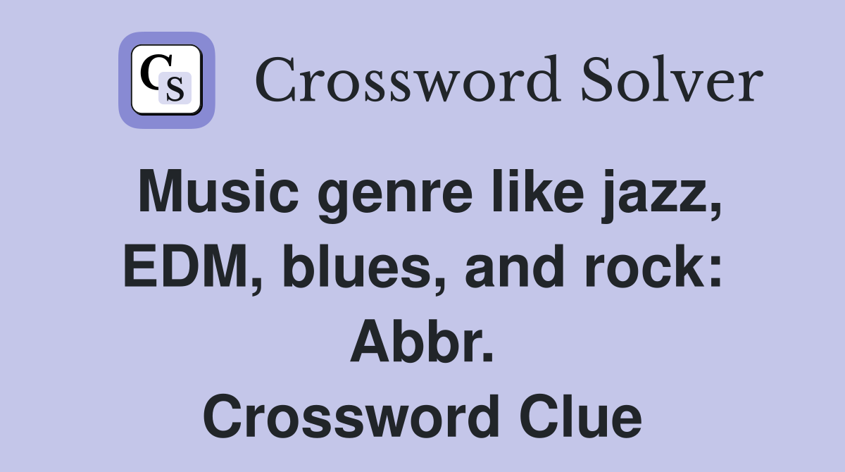 Music genre like jazz, EDM, blues, and rock: Abbr. Crossword Clue