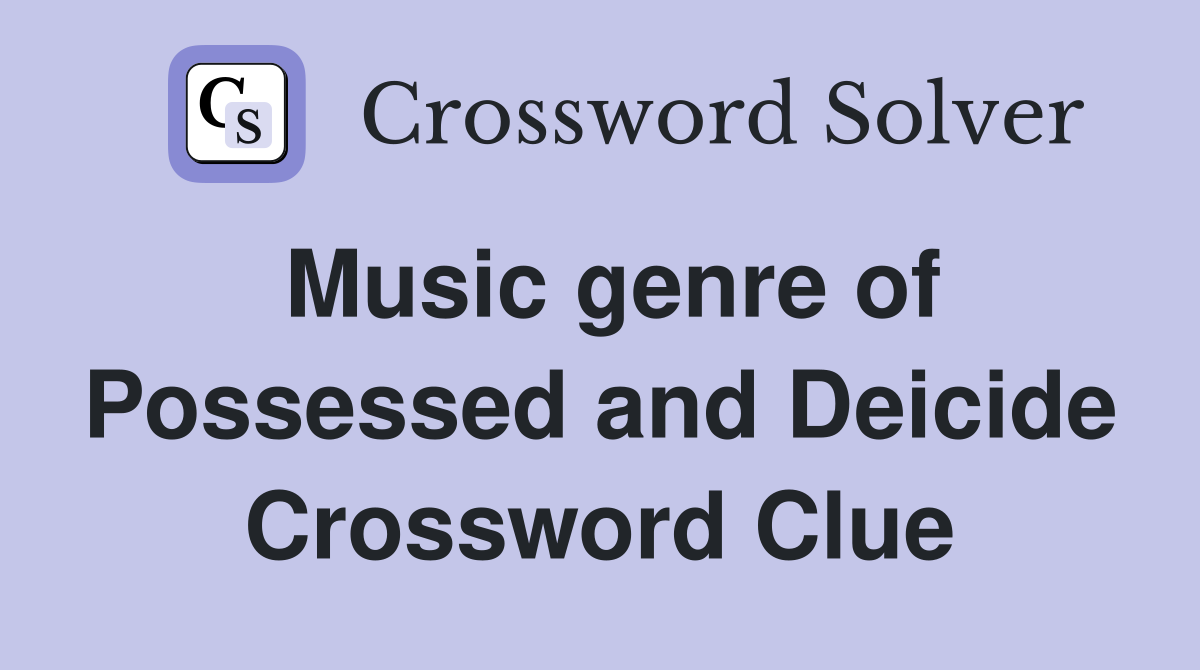 Music genre of Possessed and Deicide Crossword Clue