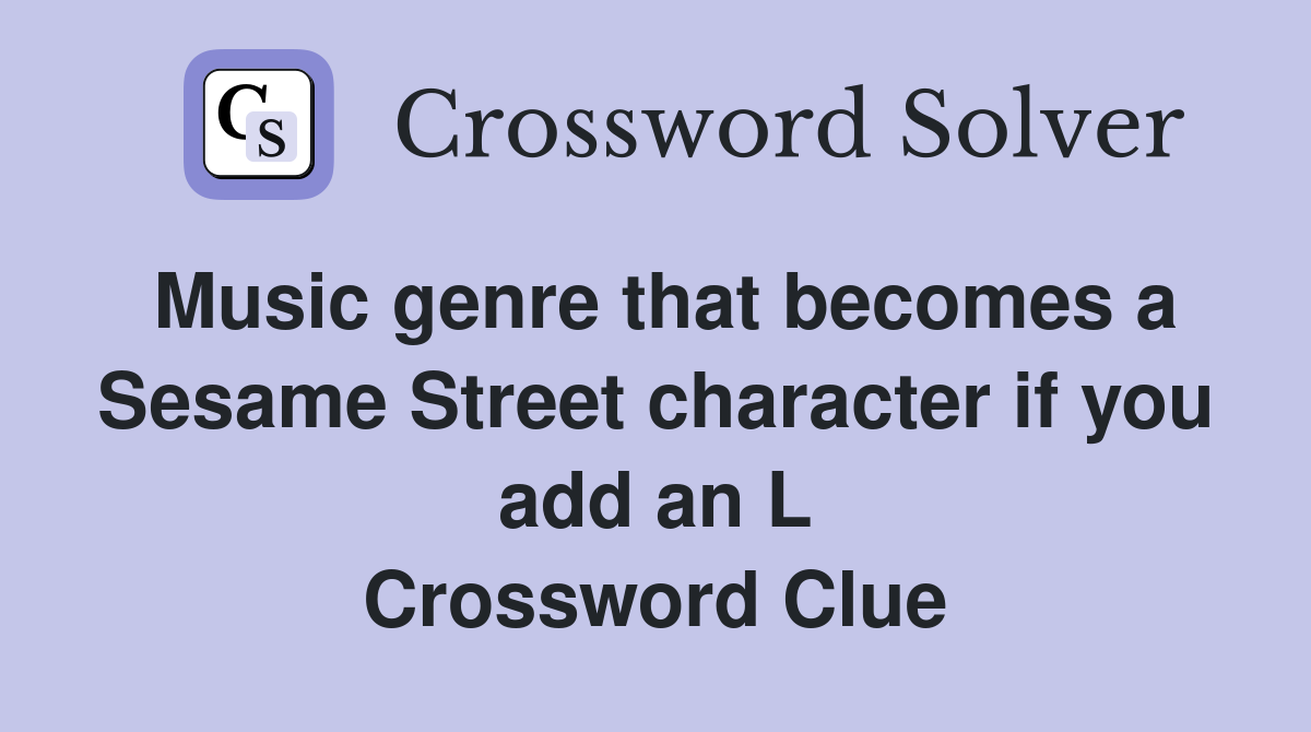 Music genre that becomes a Sesame Street character if you add an L Crossword Clue