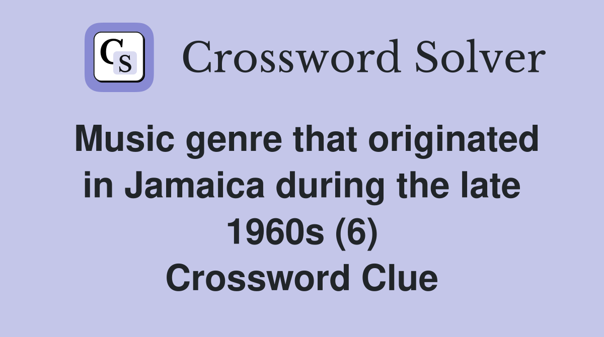 Music genre that originated in Jamaica during the late 1960s (6) Crossword Clue