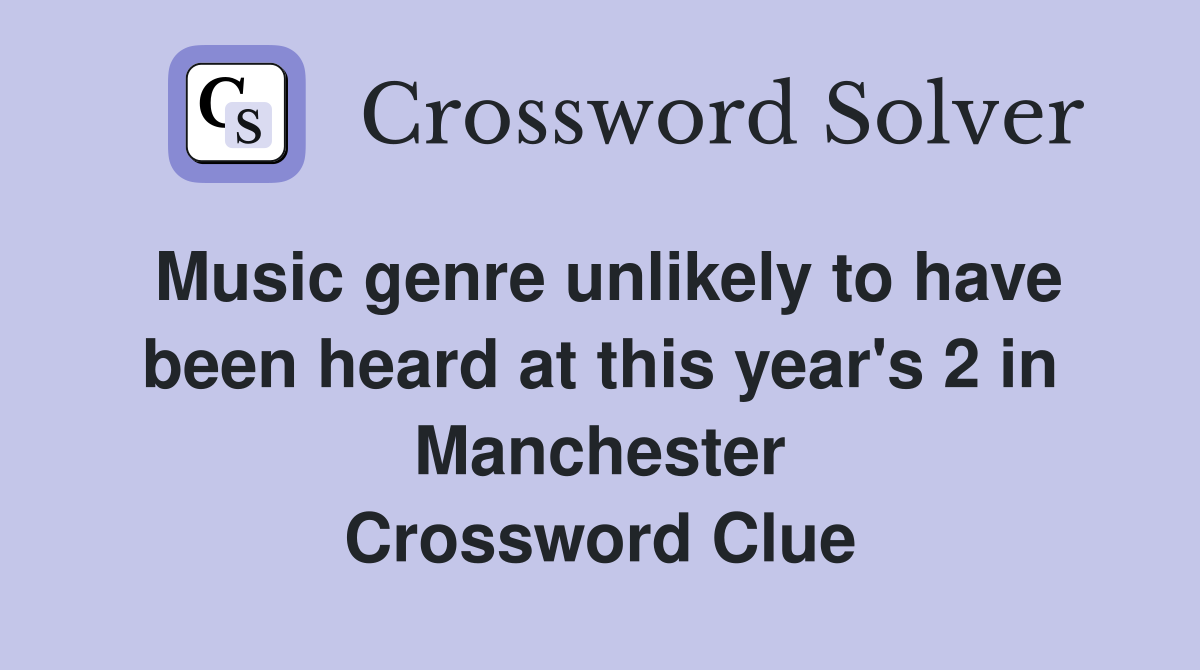 Music genre unlikely to have been heard at this year's 2 in Manchester Crossword Clue