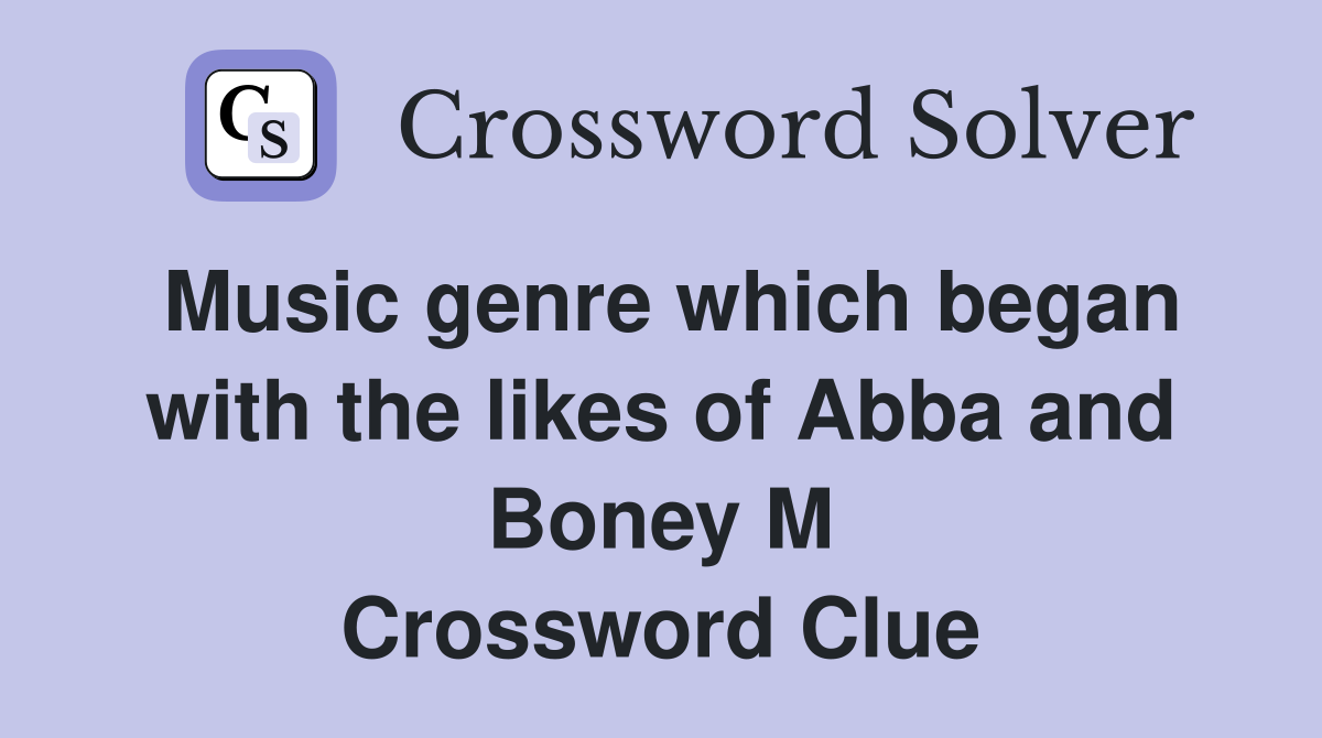 Music genre which began with the likes of Abba and Boney M Crossword Clue