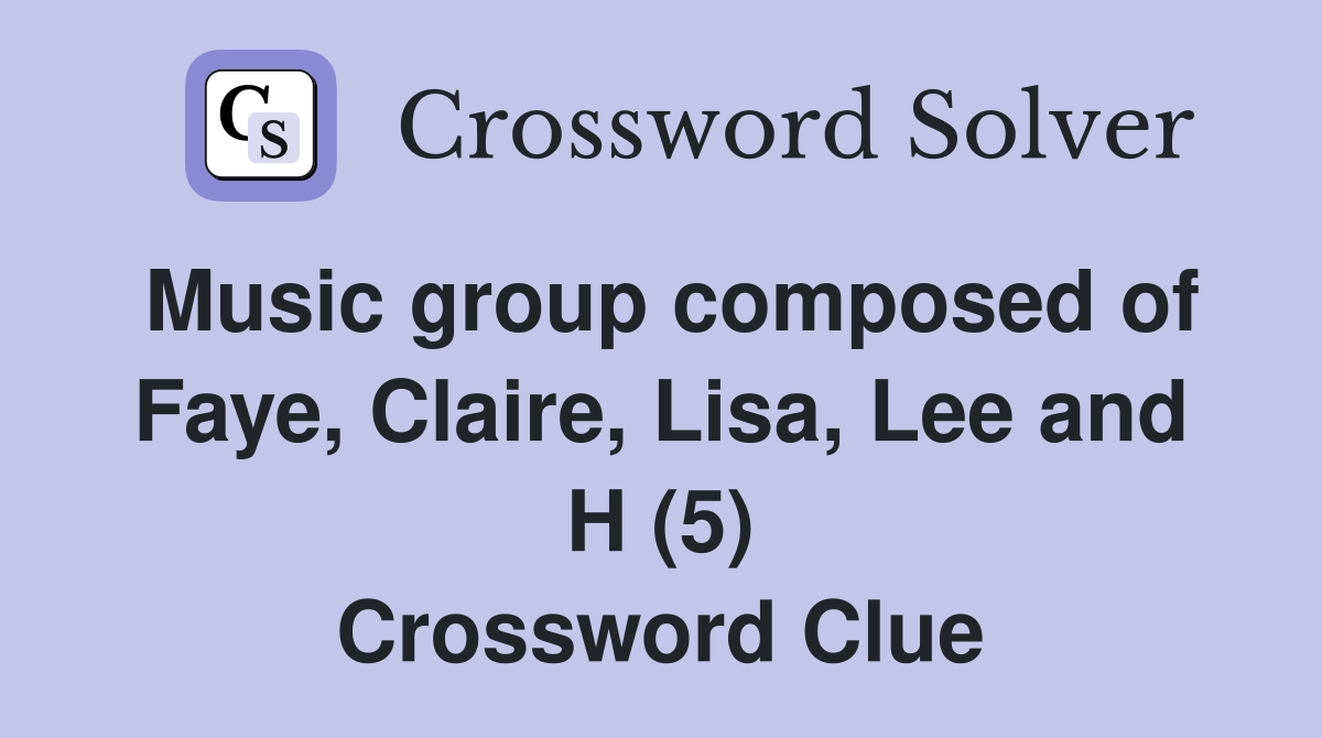 Music group composed of Faye, Claire, Lisa, Lee and H (5) Crossword Clue