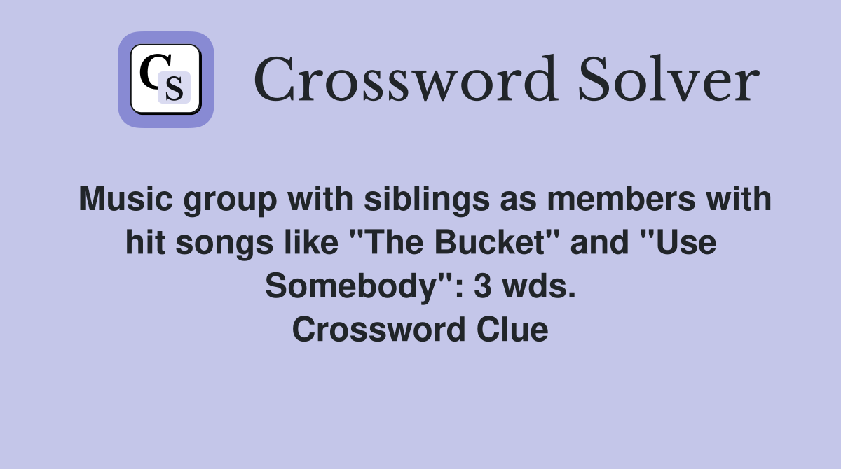 Music group with siblings as members with hit songs like "The Bucket" and "Use Somebody": 3 wds. Crossword Clue