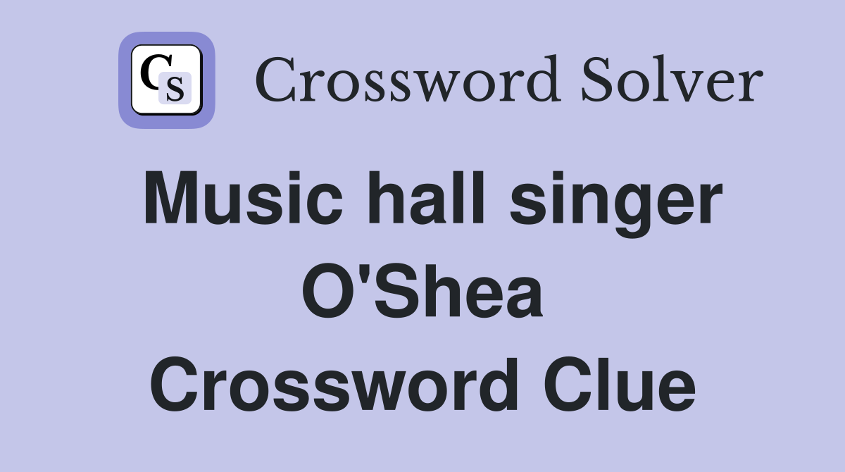 Music hall singer O'Shea Crossword Clue