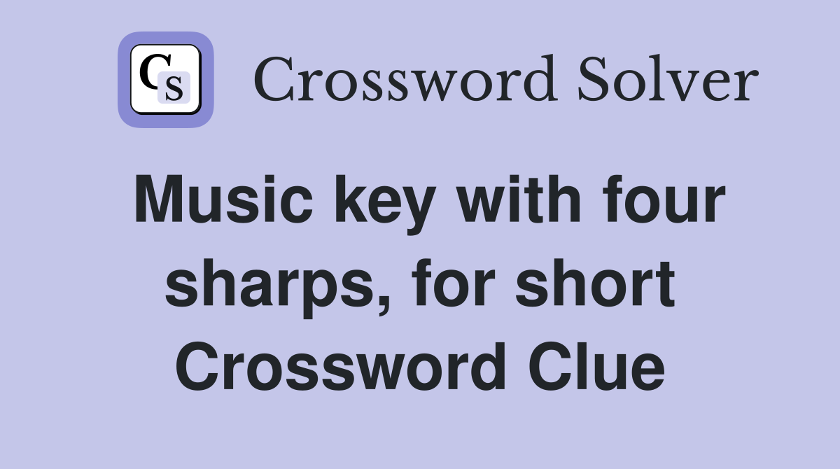 Music key with four sharps, for short Crossword Clue