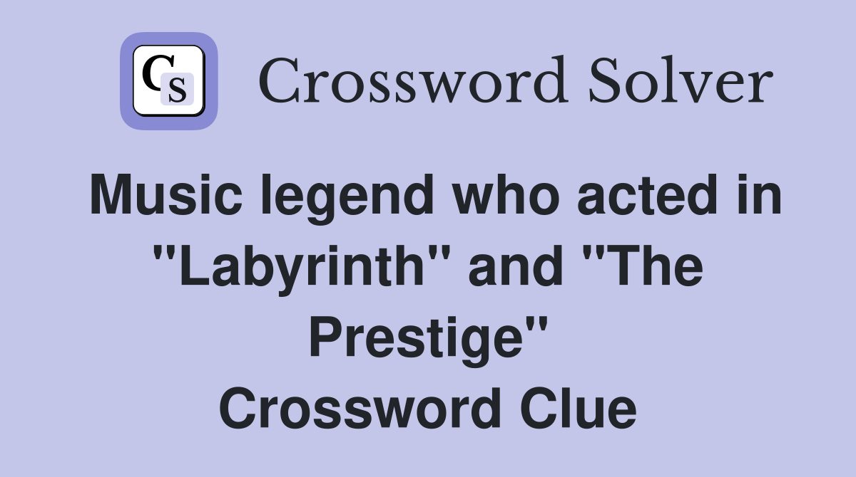 Music legend who acted in "Labyrinth" and "The Prestige" Crossword Clue