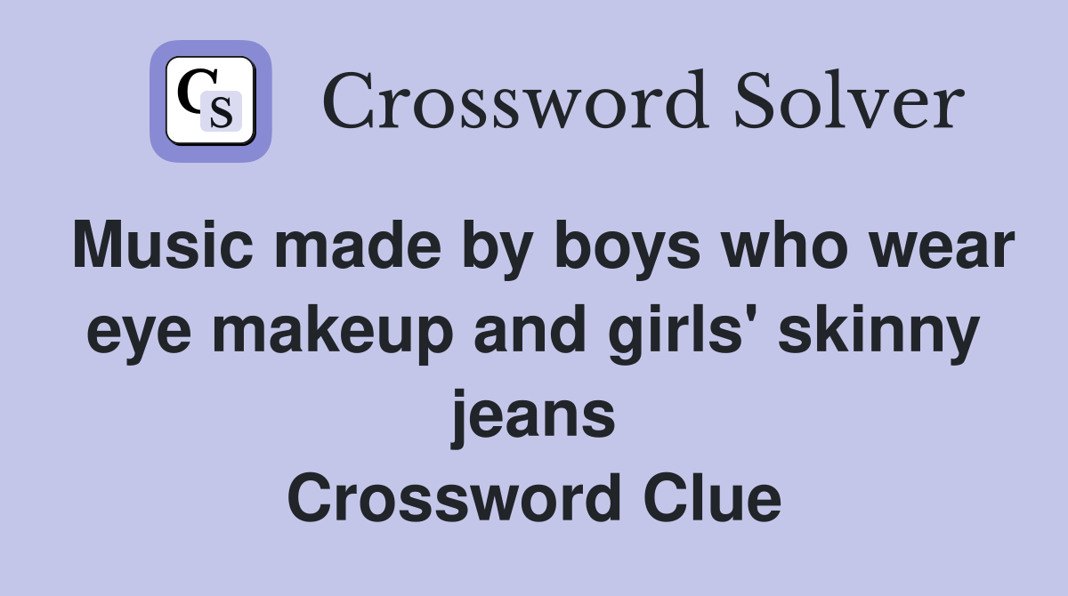 Music made by boys who wear eye makeup and girls' skinny jeans Crossword Clue