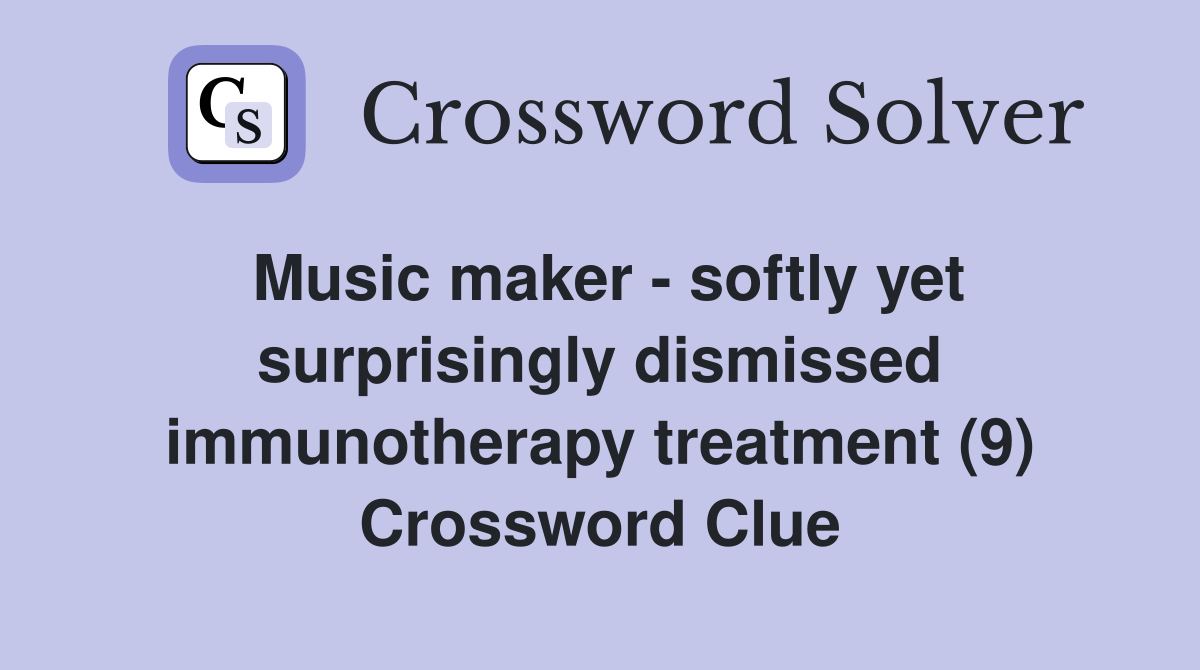 Music maker - softly yet surprisingly dismissed immunotherapy treatment (9) Crossword Clue