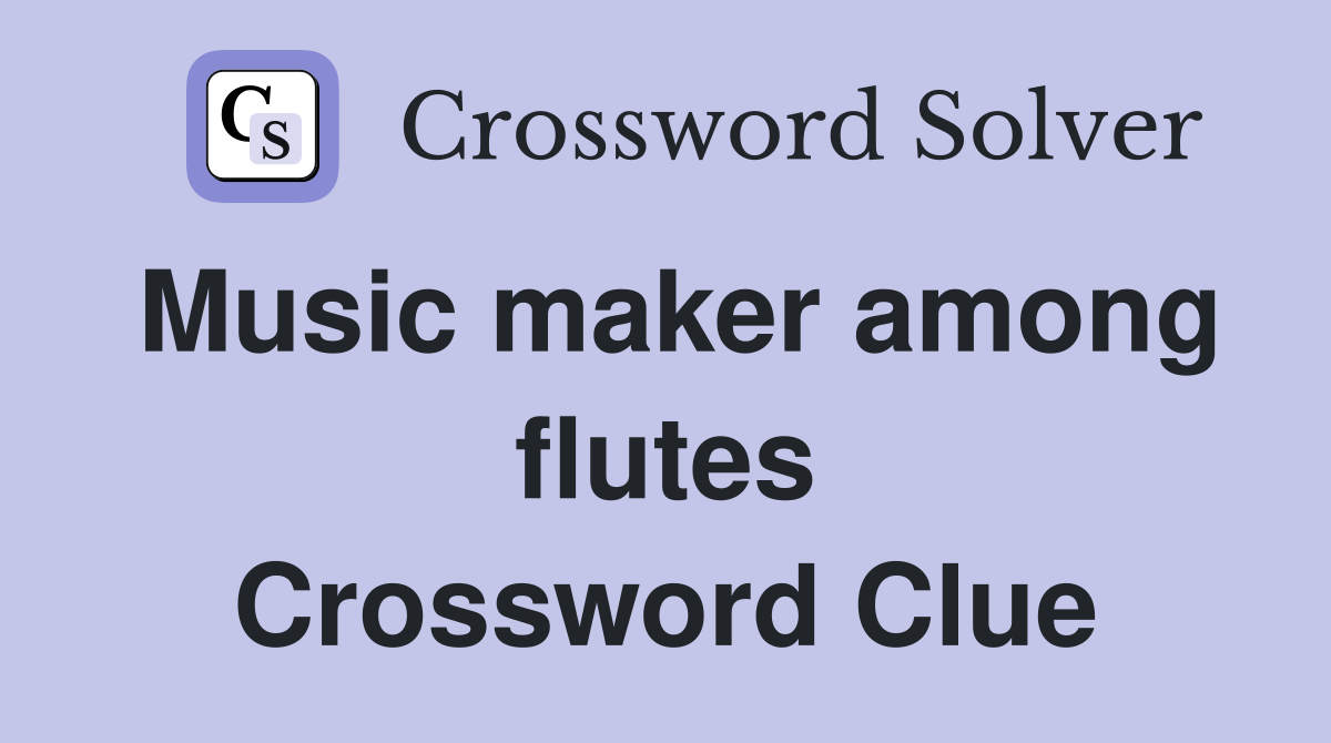Music maker among flutes Crossword Clue