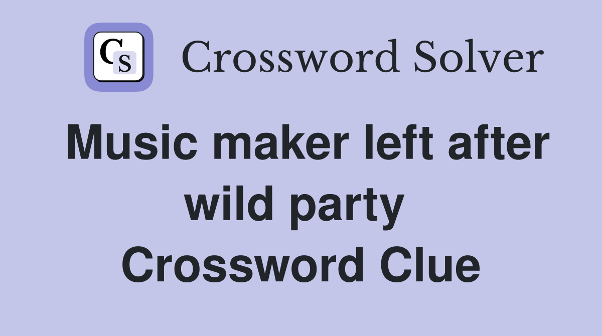 Music maker left after wild party  Crossword Clue