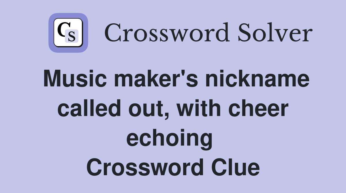 Music maker's nickname called out, with cheer echoing  Crossword Clue