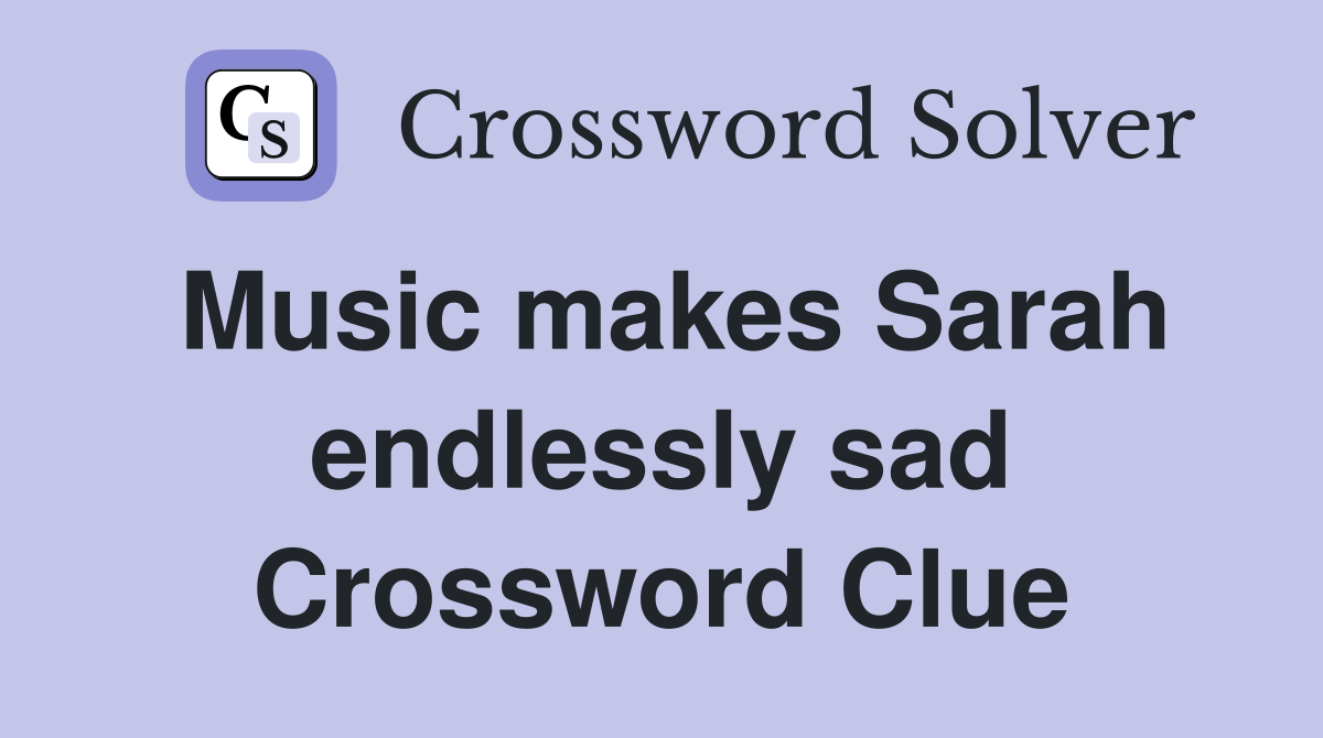 Music makes Sarah endlessly sad Crossword Clue