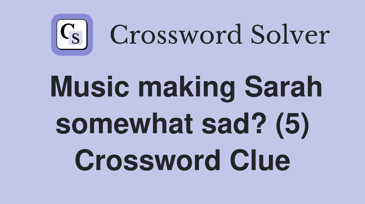 Music making Sarah somewhat sad? (5) Crossword Clue