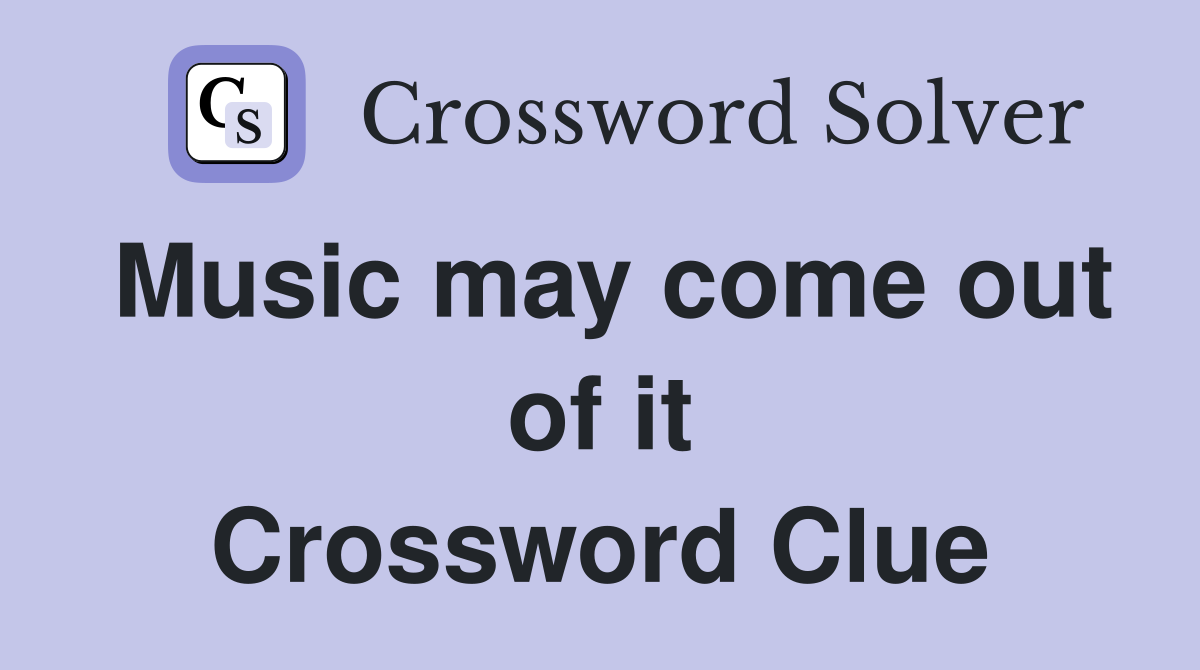 Music may come out of it Crossword Clue
