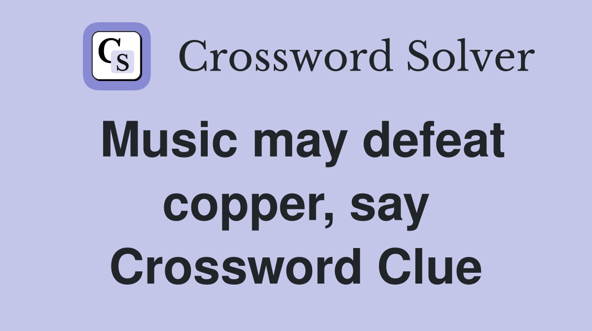 Music may defeat copper, say Crossword Clue