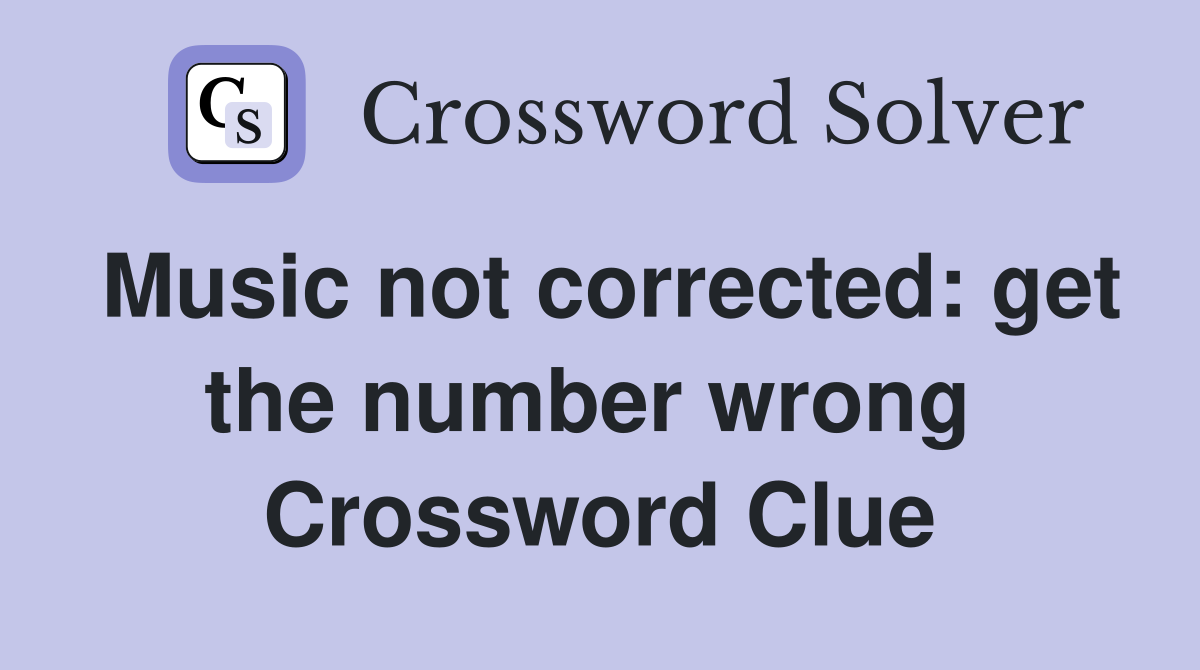 Music not corrected: get the number wrong  Crossword Clue
