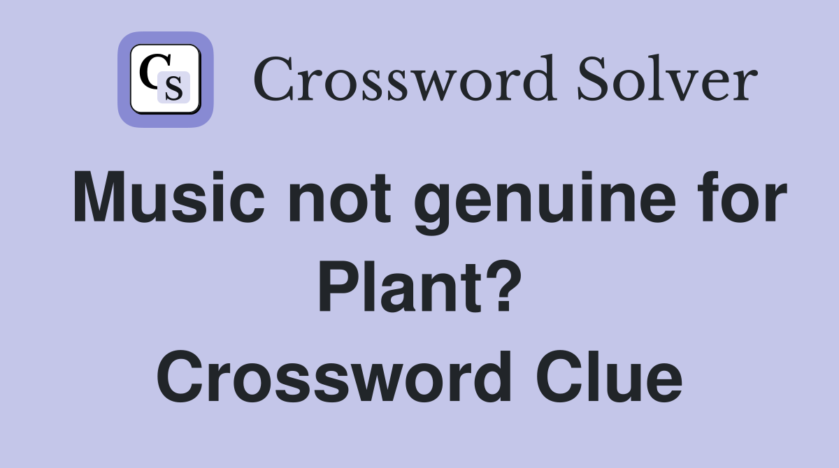 Music not genuine for Plant? Crossword Clue