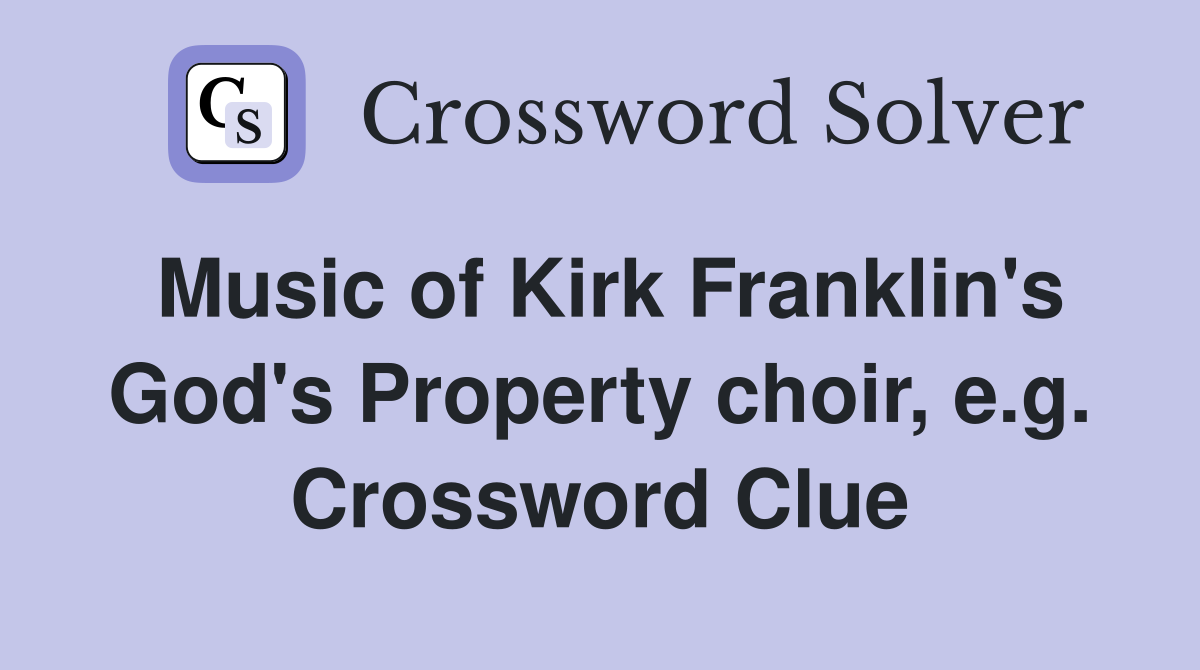 Music of Kirk Franklin's God's Property choir, e.g. Crossword Clue