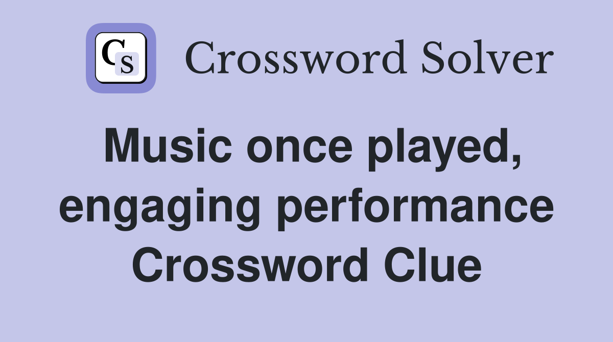 Music once played, engaging performance Crossword Clue