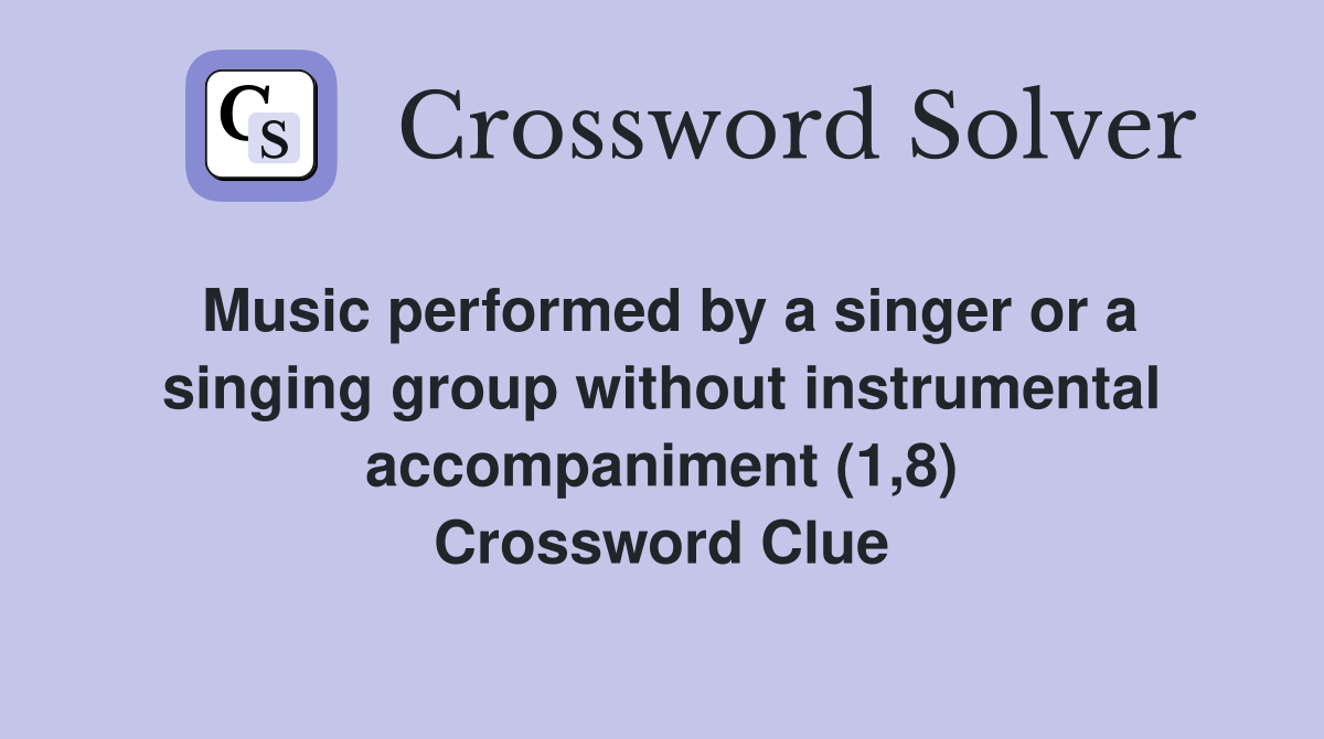 Music performed by a singer or a singing group without instrumental accompaniment (1,8) Crossword Clue