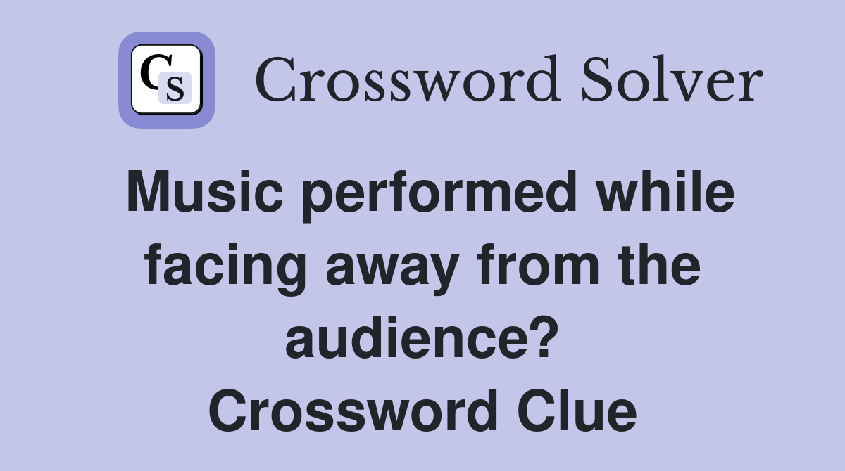 Music performed while facing away from the audience? Crossword Clue