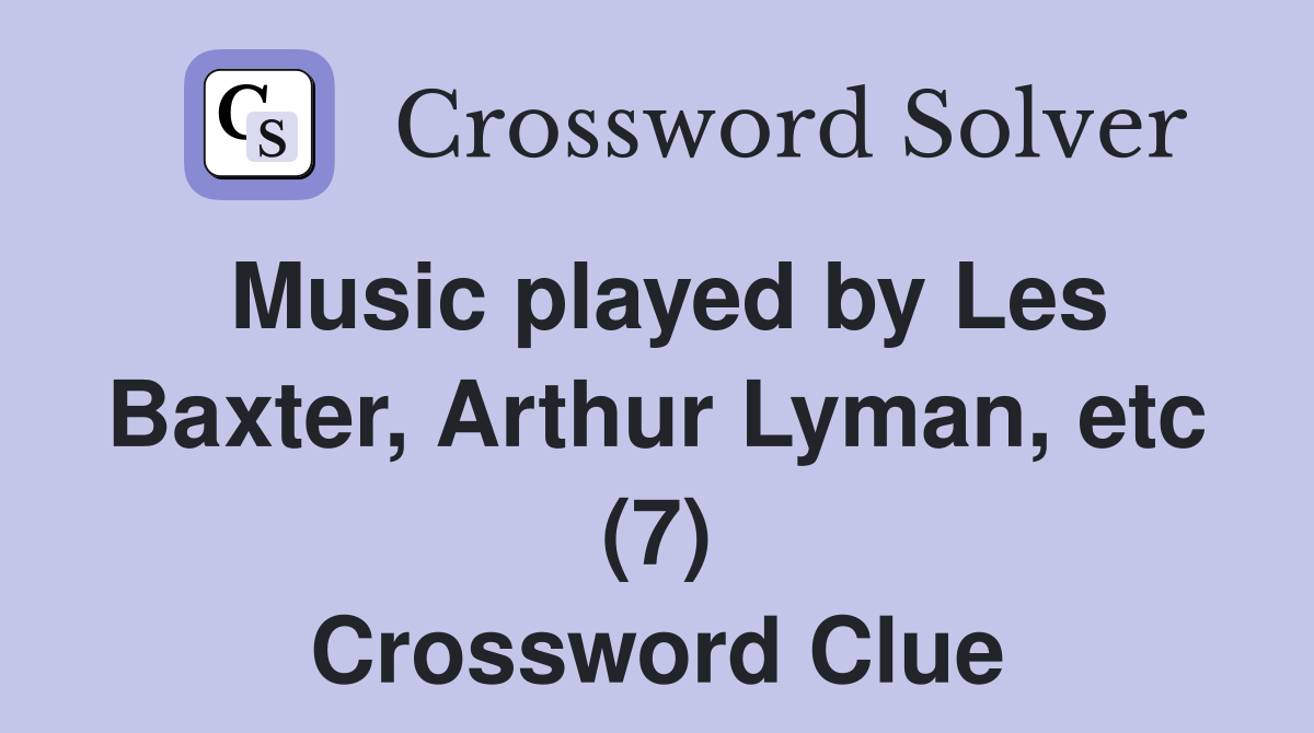 Music played by Les Baxter, Arthur Lyman, etc (7) Crossword Clue
