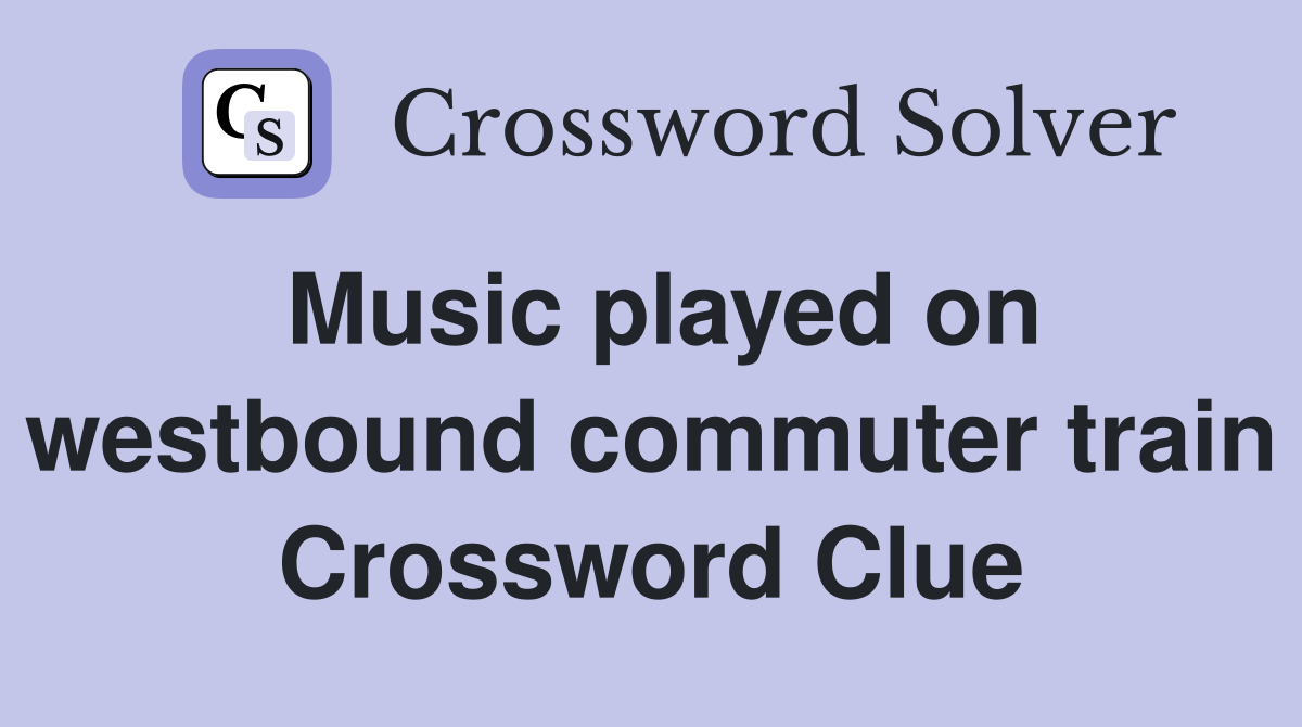 Music played on westbound commuter train Crossword Clue