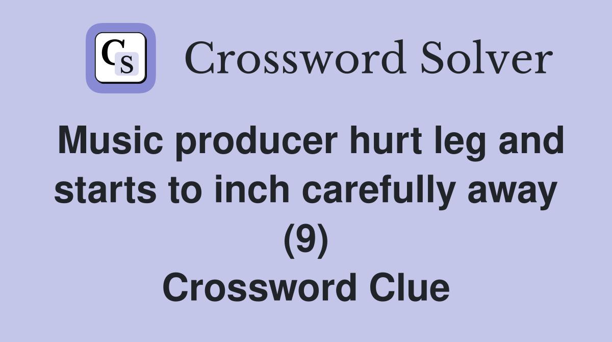 Music producer hurt leg and starts to inch carefully away (9) Crossword Clue