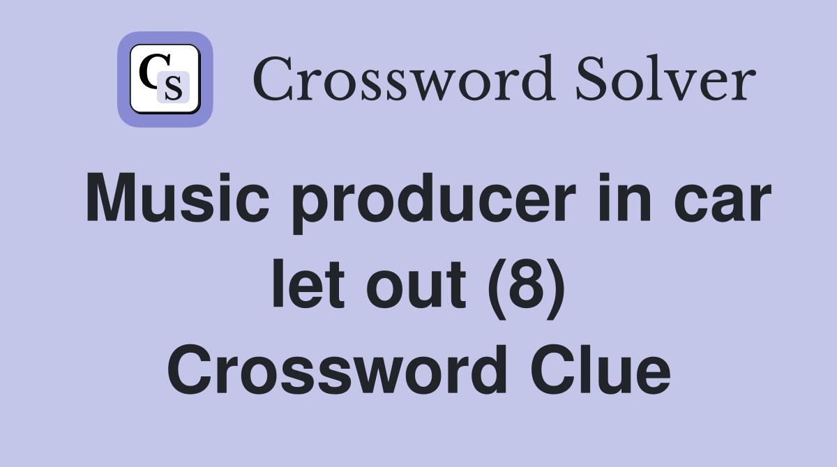 Music producer in car let out (8) Crossword Clue