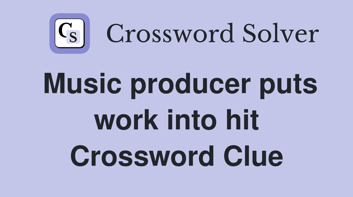Music producer puts work into hit Crossword Clue