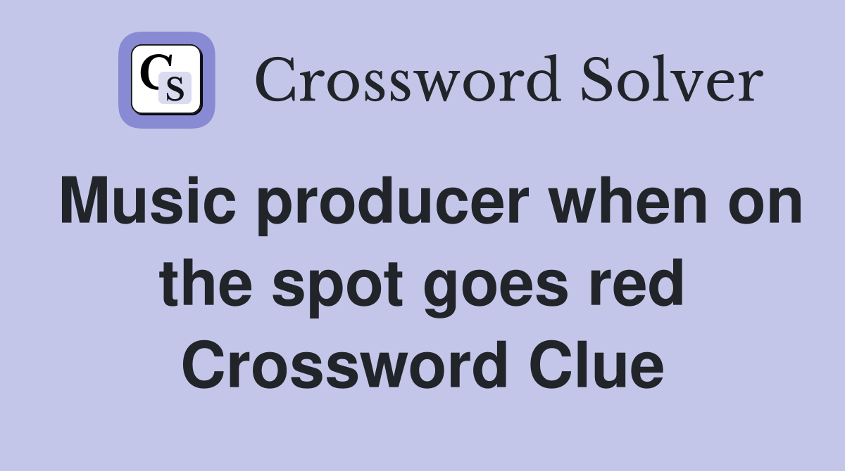 Music producer when on the spot goes red Crossword Clue