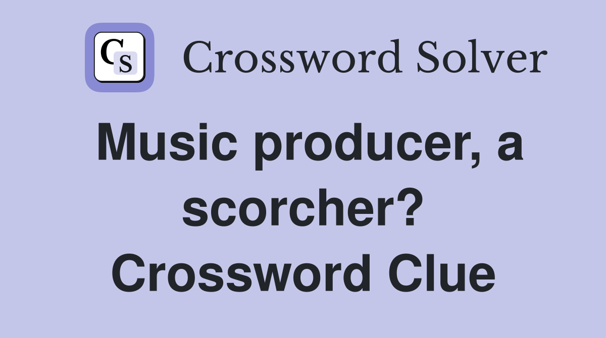 Music producer, a scorcher? Crossword Clue