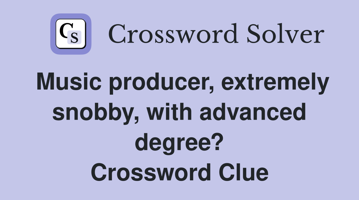 Music producer, extremely snobby, with advanced degree? Crossword Clue