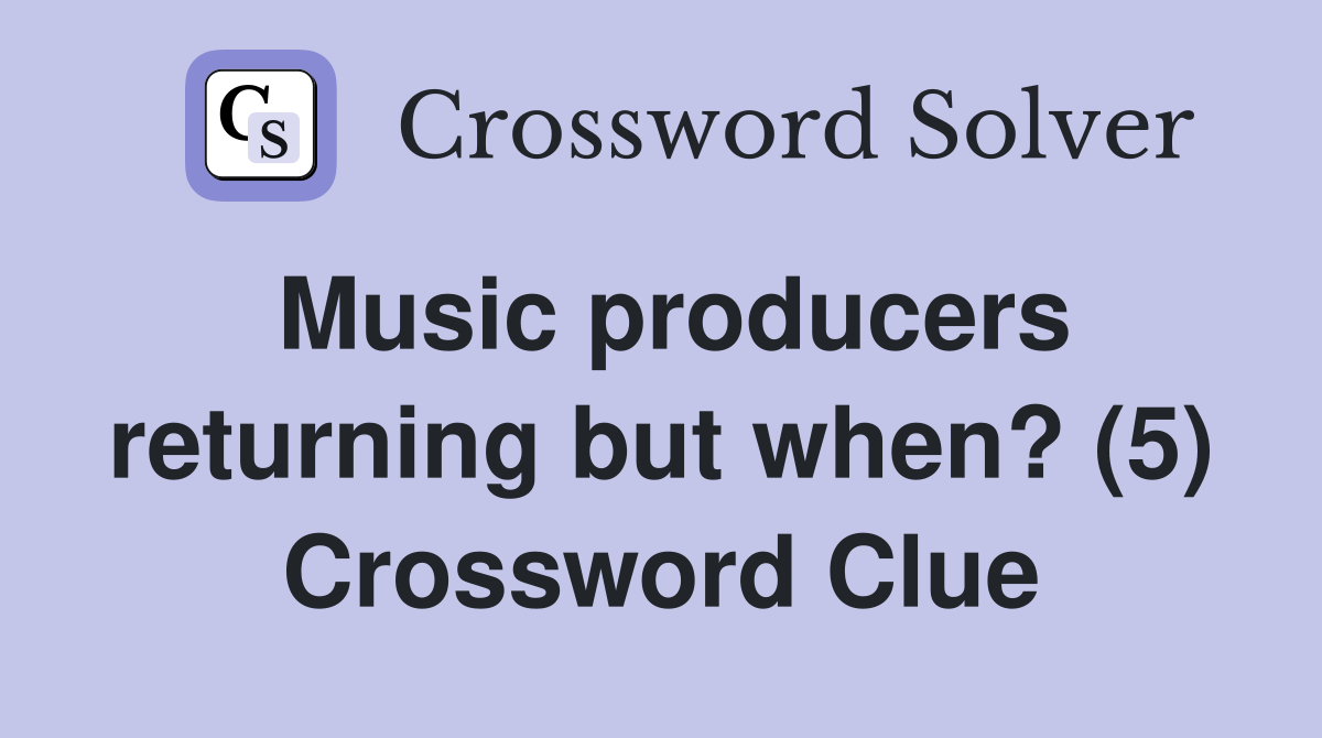 Music producers returning but when? (5) Crossword Clue